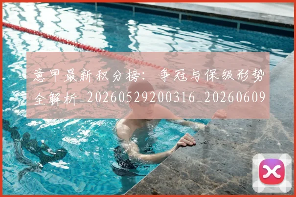 意甲最新积分榜：争冠与保级形势全解析_20260529200316_20260609194211