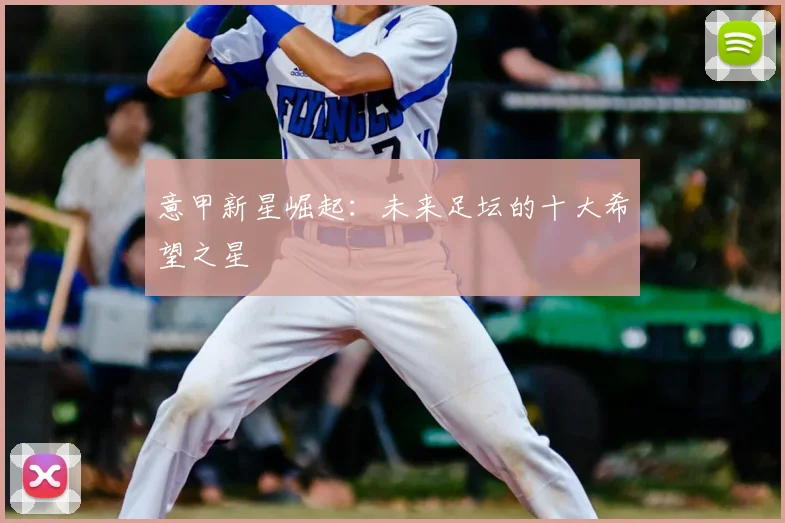 意甲新星崛起：未来足坛的十大希望之星
