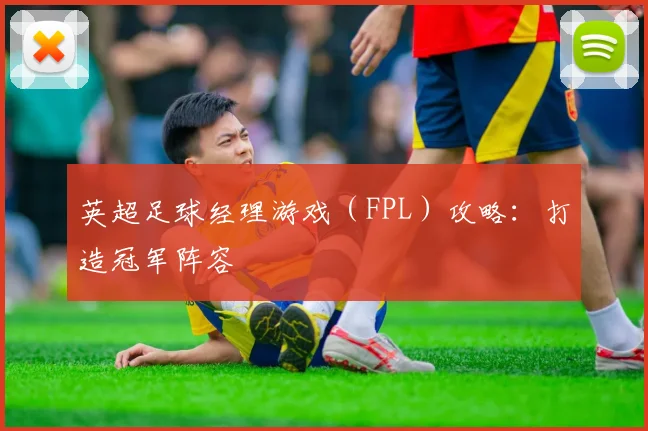 英超足球经理游戏（FPL）攻略：打造冠军阵容