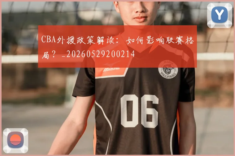CBA外援政策解读：如何影响联赛格局？_20260529200214