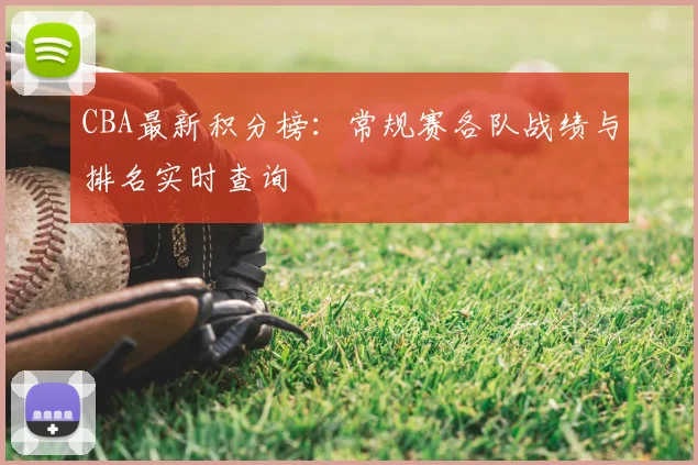 CBA最新积分榜:常规赛各队战绩与排名实时查询