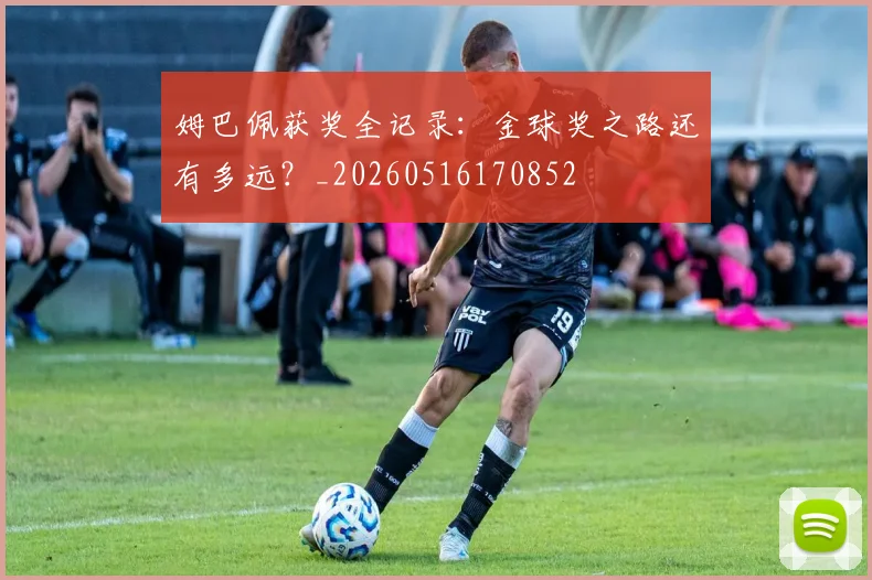 姆巴佩获奖全记录：金球奖之路还有多远？_20260516170852