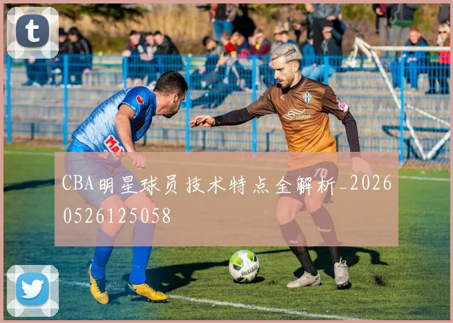 CBA明星球员技术特点全解析_20260526125058