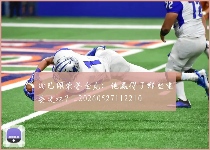 姆巴佩荣誉全览：他赢得了哪些重要奖杯？_20260527112210