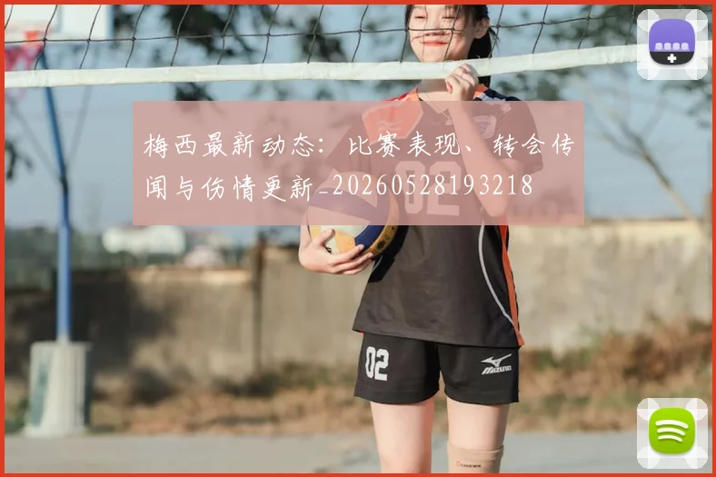 梅西最新动态：比赛表现、转会传闻与伤情更新_20260528193218