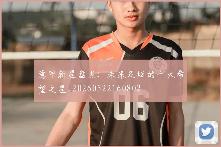 意甲新星盘点：未来足坛的十大希望之星_20260522160802