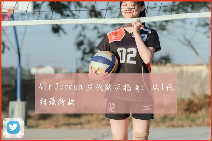 Air Jordan 正代购买指南：从1代到最新款