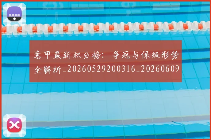 意甲最新积分榜：争冠与保级形势全解析_20260529200316_20260609194211
