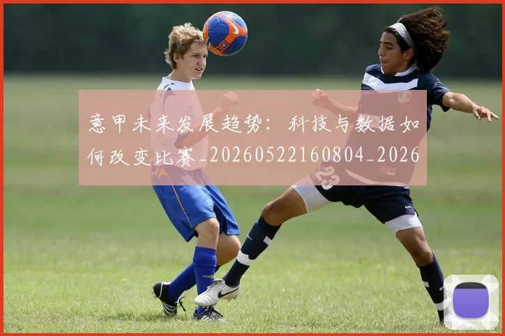 意甲未来发展趋势：科技与数据如何改变比赛_20260522160804_20260609194238